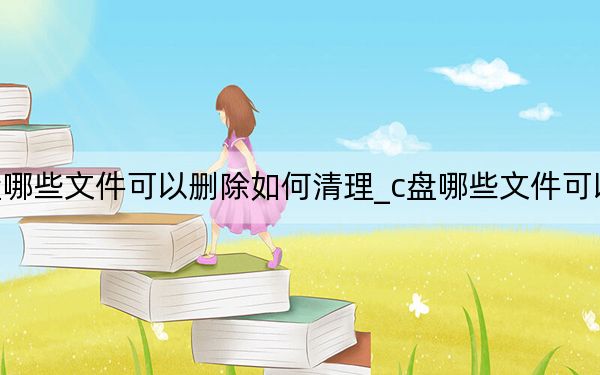 c盘哪些文件可以删除如何清理_c盘哪些文件可以删除