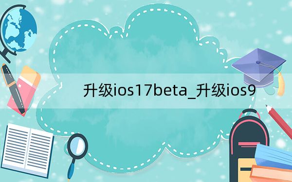 升级ios17beta_升级ios9