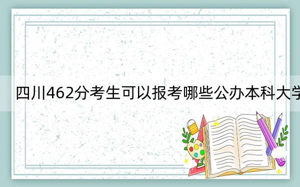 四川462分考生可以报考哪些公办本科大学？ 2025年高考可以填报15所大学