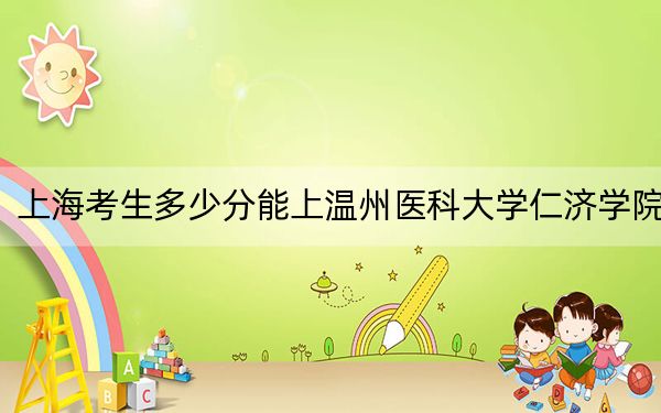 上海考生多少分能上温州医科大学仁济学院？附带近三年最低录取分数线
