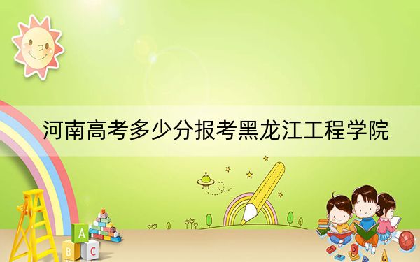 河南高考多少分报考黑龙江工程学院？附2022-2024年最低录取分数线