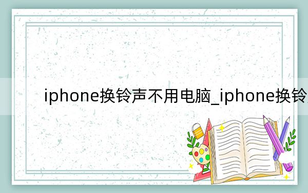 iphone换铃声不用电脑_iphone换铃声