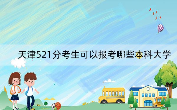 天津521分考生可以报考哪些本科大学?(附带2022-2024年521左右大学名单)