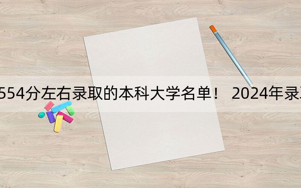 内蒙古高考554分左右录取的本科大学名单! 2024年录取最低分554的大学