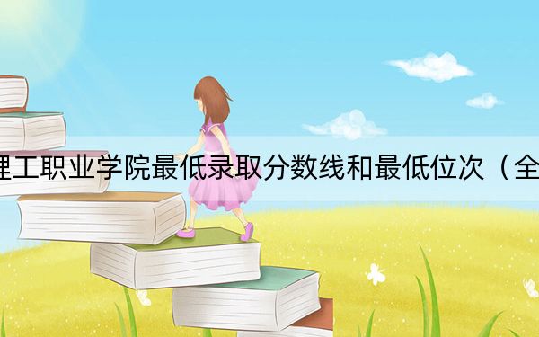 2024年广东理工职业学院最低录取分数线和最低位次(全国各省录取汇总)