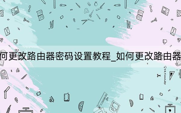 如何更改路由器密码设置教程_如何更改路由器密码