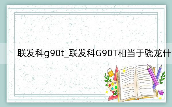 联发科g90t_联发科G90T相当于骁龙什么