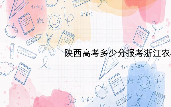 陕西高考多少分报考浙江农林大学?附2022-2024年最低录取分数线