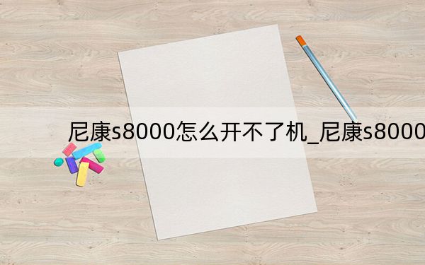尼康s8000怎么开不了机_尼康s8000