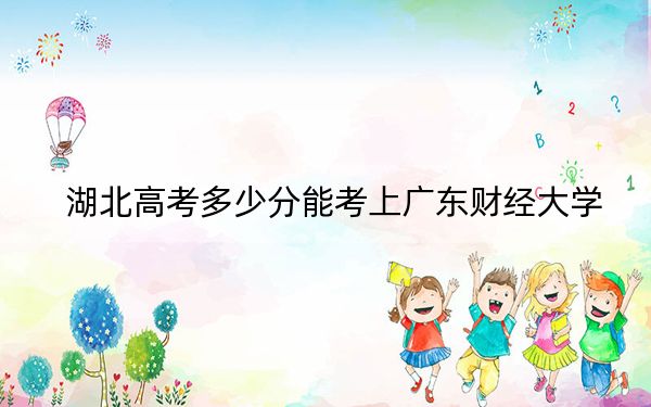 湖北高考多少分能考上广东财经大学？附2022-2024年最低录取分数线