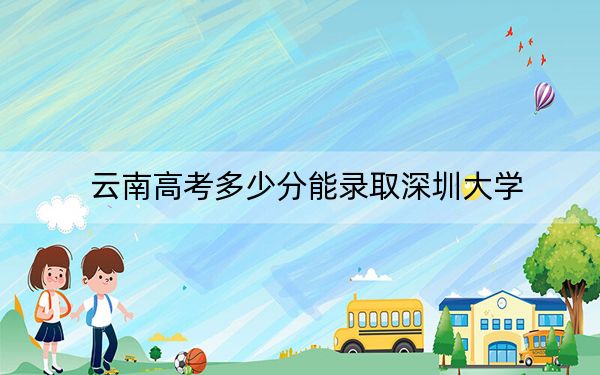 云南高考多少分能录取深圳大学？2024年文科615分 理科录取分601分