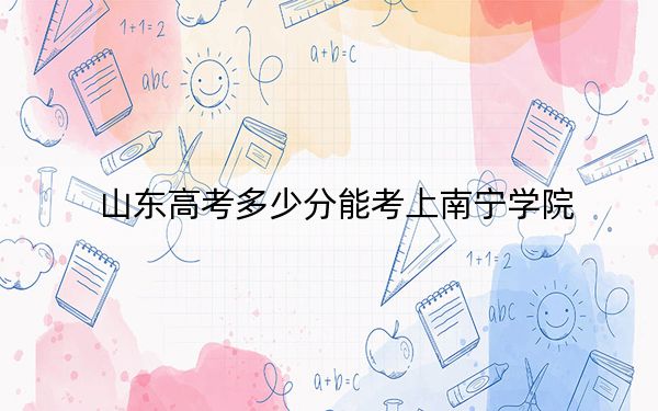 山东高考多少分能考上南宁学院?2024年综合投档线444分