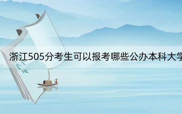 浙江505分考生可以报考哪些公办本科大学?(供2025年考生参考)
