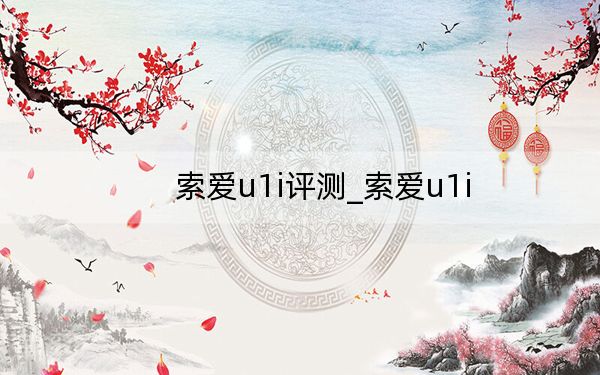 索爱u1i评测_索爱u1i