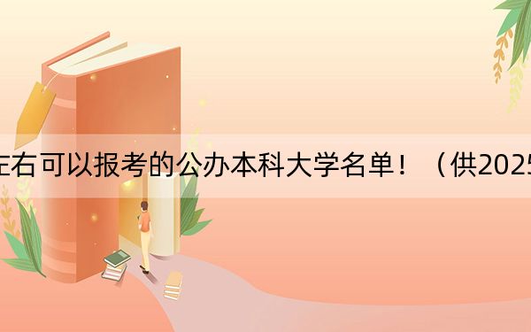 广东高考577分左右可以报考的公办本科大学名单！（供2025届考生填报志愿参考）