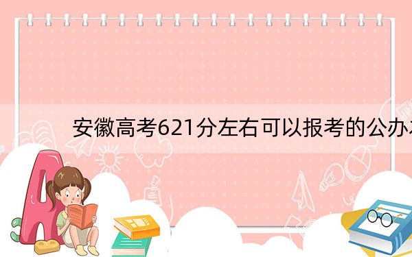 安徽高考621分左右可以报考的公办本科大学名单! 2024年一共录取28所大学