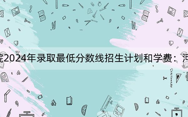 泰山科技学院2024年录取最低分数线招生计划和学费:河南考生2025年参考
