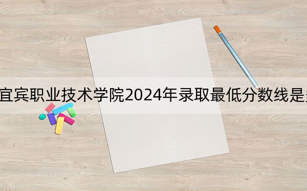 宜宾职业技术学院2024年录取最低分数线是多少?湖南考生2025年参考