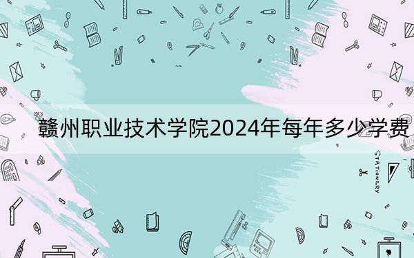 赣州职业技术学院2024年每年多少学费？每年5000元（供甘肃考生参考）