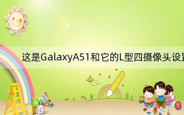 这是GalaxyA51和它的L型四摄像头设置