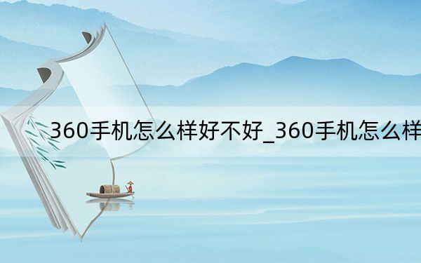 360手机怎么样好不好_360手机怎么样