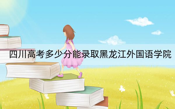 四川高考多少分能录取黑龙江外国语学院？附2022-2024年院校投档线