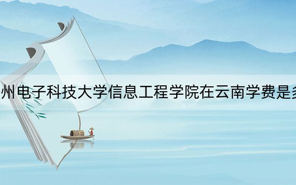 杭州电子科技大学信息工程学院在云南学费是多少？招生计划？录取分数线是多少？