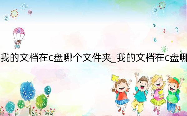 我的文档在c盘哪个文件夹_我的文档在c盘哪里