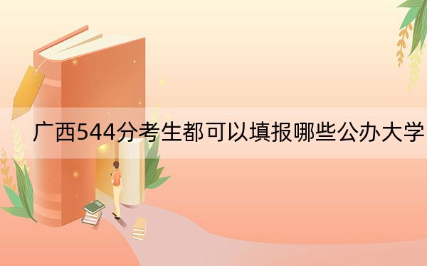 广西544分考生都可以填报哪些公办大学？ 2024年一共录取37所大学