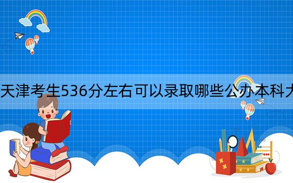 天津考生536分左右可以录取哪些公办本科大学？（附带近三年536分大学录取名单）