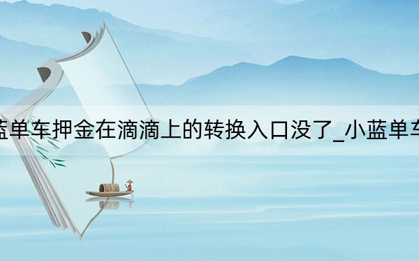 小蓝单车押金在滴滴上的转换入口没了_小蓝单车押金