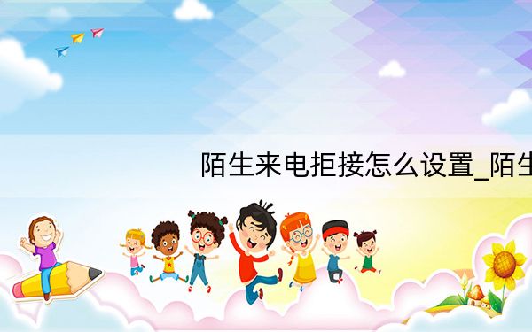 陌生来电拒接怎么设置_陌生来电