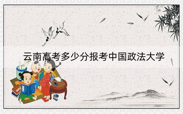 云南高考多少分报考中国政法大学？附2022-2024年最低录取分数线