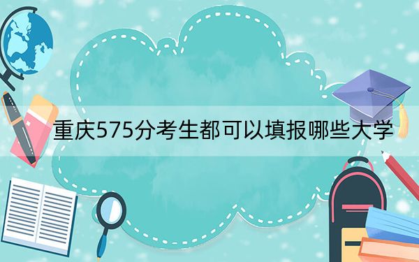重庆575分考生都可以填报哪些大学?