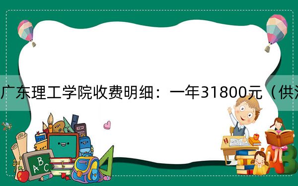 2024年广东理工学院收费明细:一年31800元(供江西考生参考)