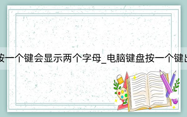 电脑键盘按一个键会显示两个字母_电脑键盘按一个键出来两个字母