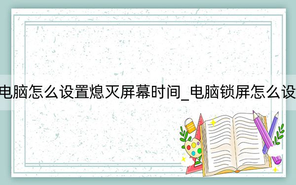 电脑怎么设置熄灭屏幕时间_电脑锁屏怎么设置