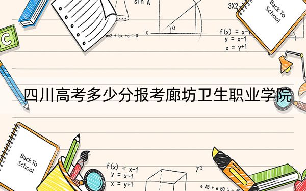 四川高考多少分报考廊坊卫生职业学院?2024年文科最低406分 理科419分