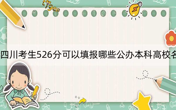 四川考生526分可以填报哪些公办本科高校名单?(附带2022-2024年526左右大学名单)
