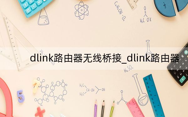 dlink路由器无线桥接_dlink路由器