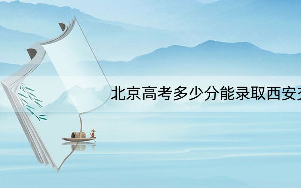 北京高考多少分能录取西安交通大学？2024年综合最低647分