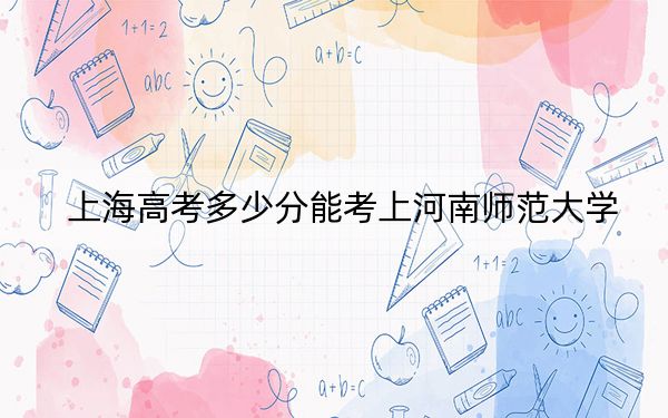 上海高考多少分能考上河南师范大学?2024年综合最低468分
