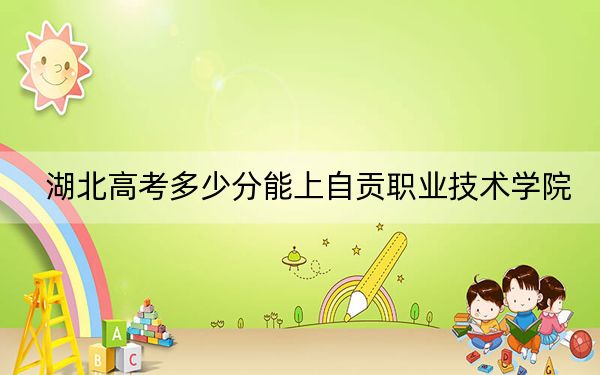 湖北高考多少分能上自贡职业技术学院?附2022-2024年最低录取分数线