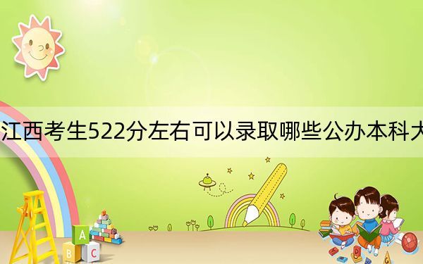 江西考生522分左右可以录取哪些公办本科大学? 2024年一共70所大学录取