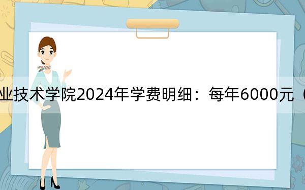 福建电力职业技术学院2024年学费明细:每年6000元(供广东考生参考)