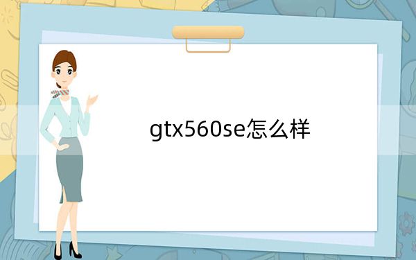 gtx560se怎么样