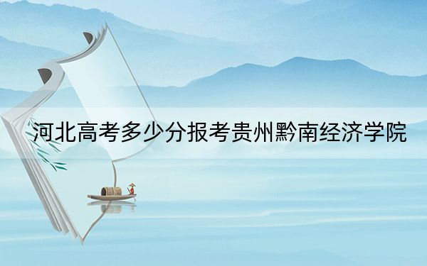 河北高考多少分报考贵州黔南经济学院？附2022-2024年最低录取分数线