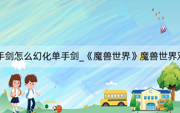 魔兽世界双手剑怎么幻化单手剑_《魔兽世界》魔兽世界双手剑幻化心得