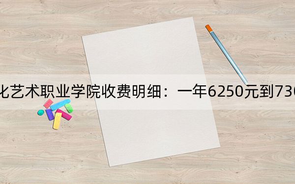 2024年重庆文化艺术职业学院收费明细:一年6250元到7300元(供重庆考生参考)