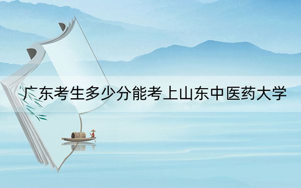 广东考生多少分能考上山东中医药大学?2024年历史类录取分490分 物理类511分